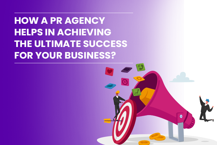 How a PR Agency helps in achieving the ultimate success for your Business?