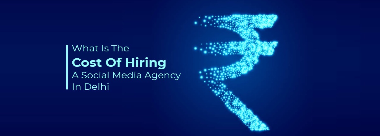 What Is The Cost Of Hiring A Social Media Agency In Delhi?