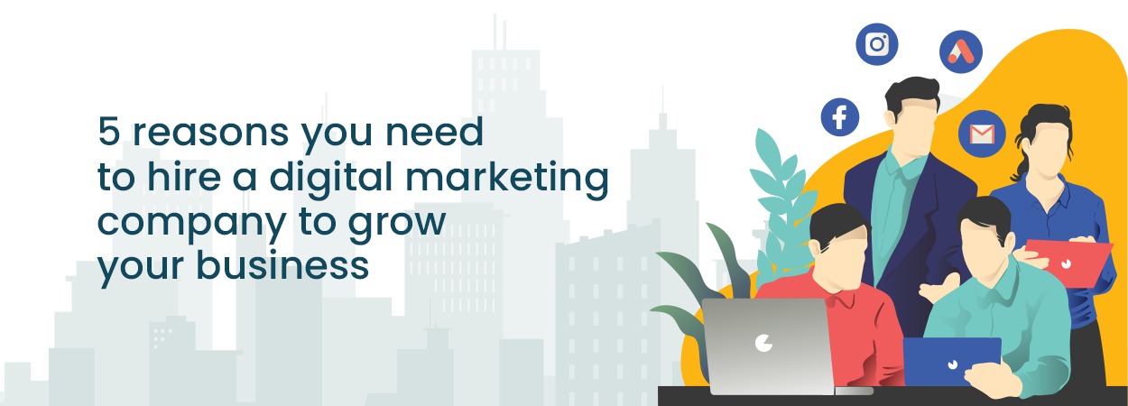 5 Reason You Need To Hire A Digital Marketing Company To Grow Your Business
