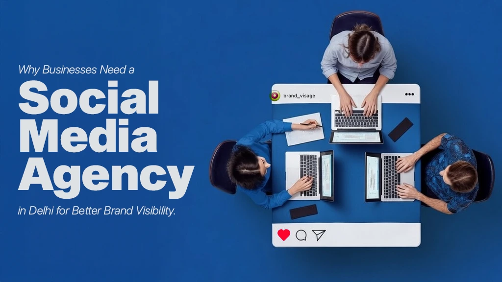 Why Businesses Need a Social Media Agency in Delhi for Better Brand Visibility